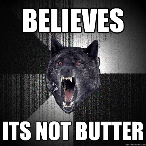 believes its not butter  Insanity Wolf