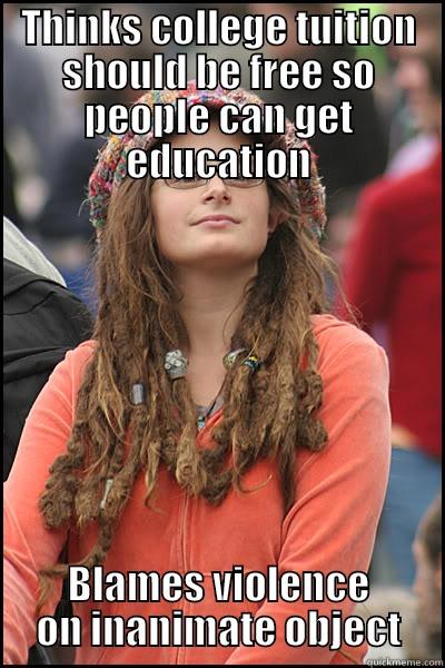 THINKS COLLEGE TUITION SHOULD BE FREE SO PEOPLE CAN GET EDUCATION BLAMES VIOLENCE ON INANIMATE OBJECT College Liberal