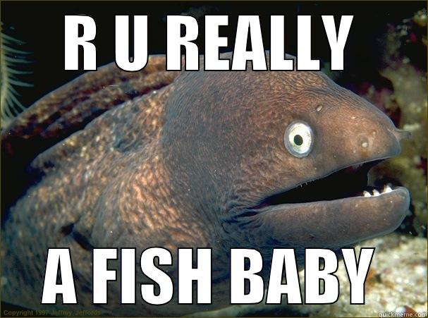 R U RO== - R U REALLY A FISH BABY Bad Joke Eel