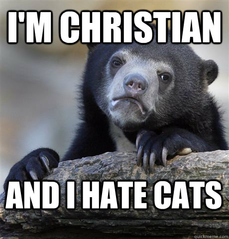 I'm Christian And I hate cats - I'm Christian And I hate cats  Confession Bear