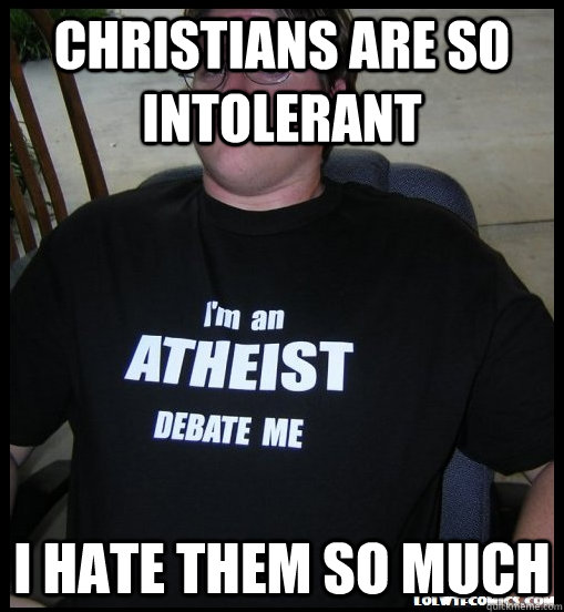 Christians are so intolerant I hate them so much - Christians are so intolerant I hate them so much  Scumbag Atheist