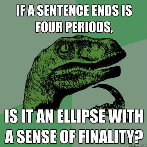 If a sentence ends is four periods, is it an ellipse with a sense of finality? - If a sentence ends is four periods, is it an ellipse with a sense of finality?  Philosoraptor