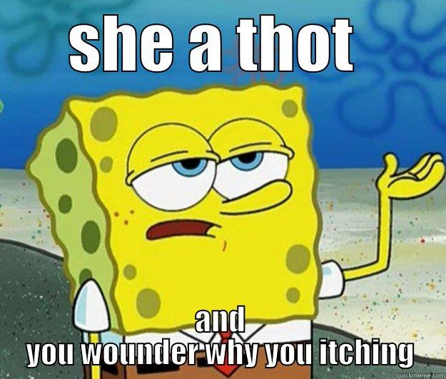 she a thot - SHE A THOT  AND YOU WOUNDER WHY YOU ITCHING Tough Spongebob