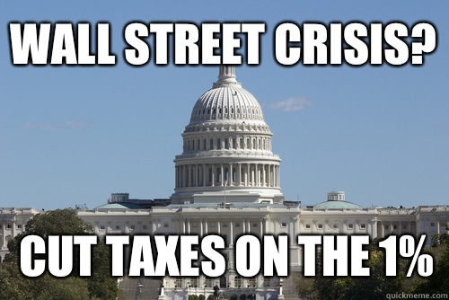 Wall street crisis? Cut taxes on the 1%  Scumbag Congress