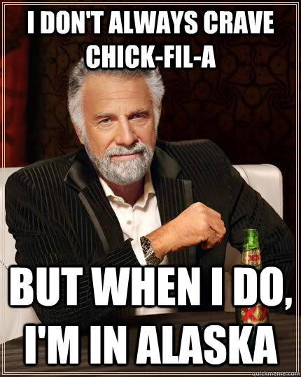 I don't always crave chick-fil-a but when I do, i'm in alaska  The Most Interesting Man In The World