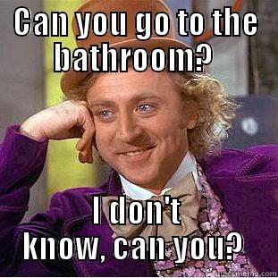 CAN YOU GO TO THE BATHROOM?  I DON'T KNOW, CAN YOU?  Condescending Wonka