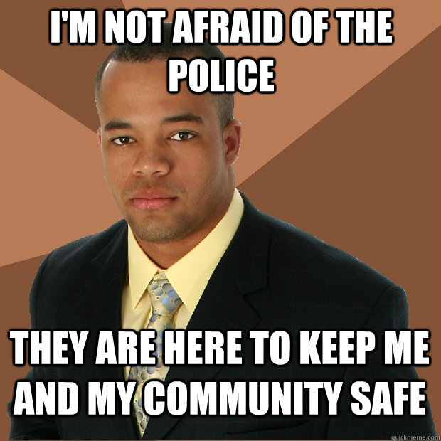 I'm not afraid of the police They are here to keep me and my community safe  Successful Black Man