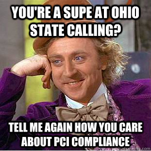 You're a Supe at Ohio State Calling? Tell me again how you care about PCI Compliance  Condescending Wonka