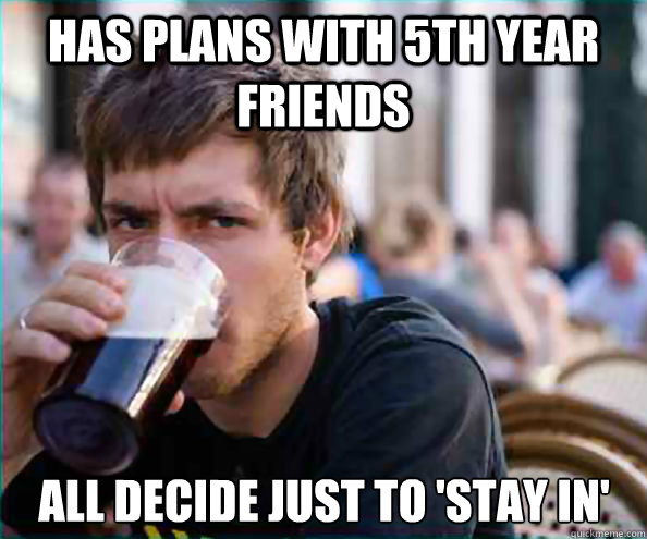 has plans with 5th year friends all decide just to 'stay in' - has plans with 5th year friends all decide just to 'stay in'  Lazy College Senior