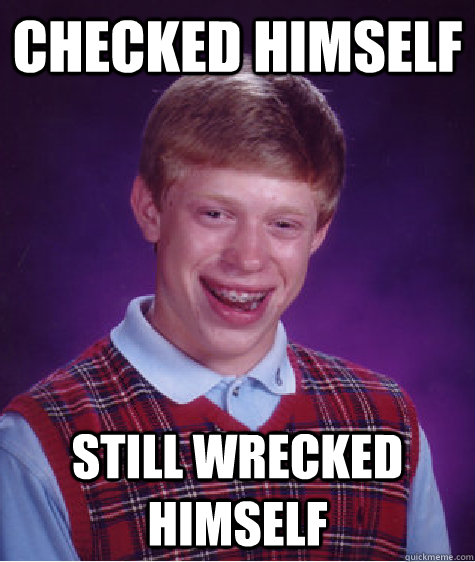 Checked himself Still wrecked himself  Bad Luck Brian