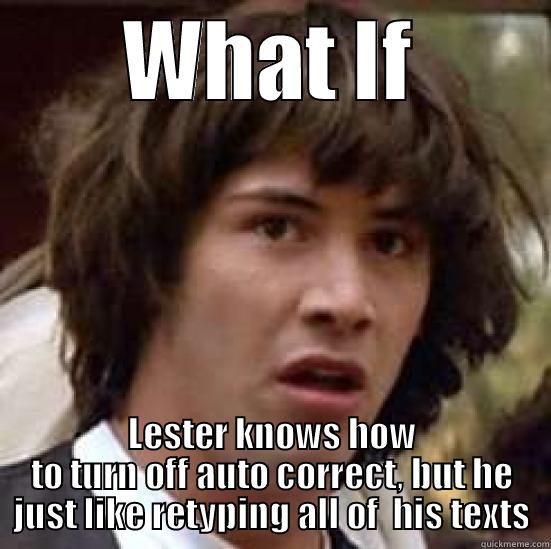 WHAT IF LESTER KNOWS HOW TO TURN OFF AUTO CORRECT, BUT HE JUST LIKE RETYPING ALL OF  HIS TEXTS conspiracy keanu