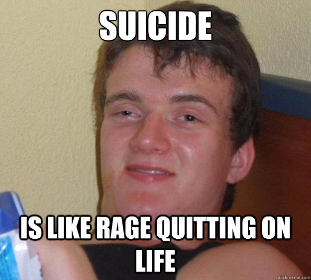 Suicide Is like rage quitting on life  10 Guy