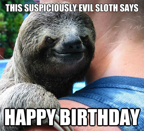 This suspiciously evil sloth says Happy birthday  Suspiciously Evil Sloth