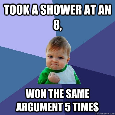 Took a shower at an 8, Won the same argument 5 times  Success Kid