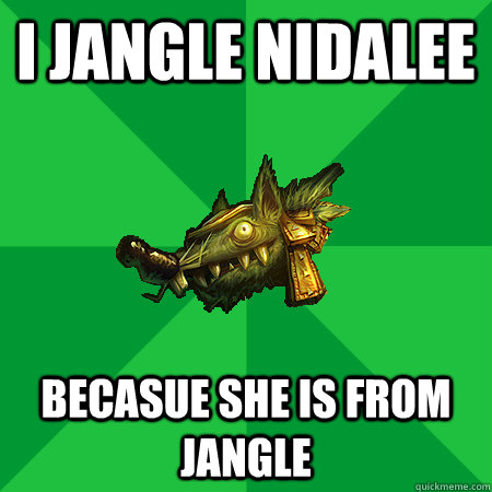 I Jangle Nidalee beCasue she is from Jangle  Bad LoL Player