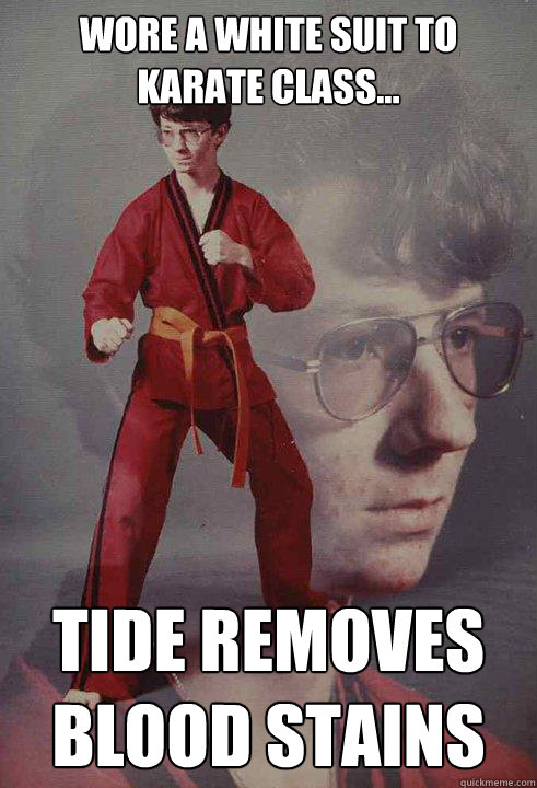 wore a white suit to karate class... tide removes blood stains - wore a white suit to karate class... tide removes blood stains  Karate Kyle