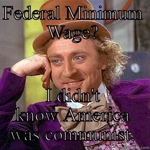 Minimum Wage - FEDERAL MINIMUM WAGE? I DIDN'T KNOW AMERICA WAS COMMUNIST. Condescending Wonka