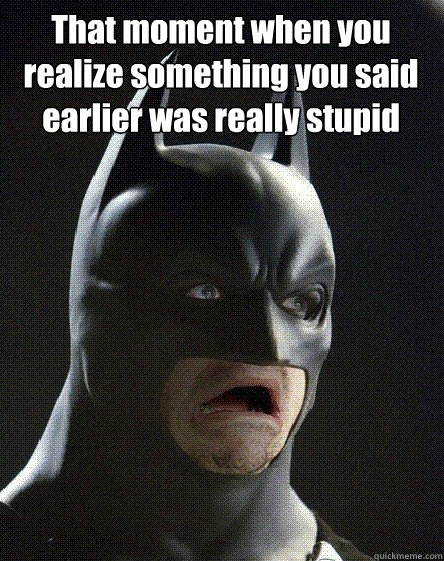 That moment when you realize something you said earlier was really stupid  - That moment when you realize something you said earlier was really stupid   Awkward Moment Batman