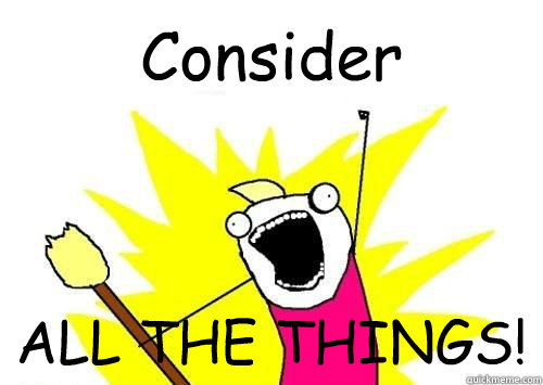 Consider  ALL THE THINGS! - Consider  ALL THE THINGS!  LEARN ALL THE THINGS!
