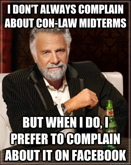 I don't always complain about Con-Law midterms but when I do, I prefer to complain about it on facebook - I don't always complain about Con-Law midterms but when I do, I prefer to complain about it on facebook  The Most Interesting Man In The World