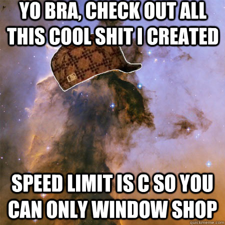 Yo Bra, check out all this cool shit I created speed limit is c so you can only window shop  Scumbag Universe