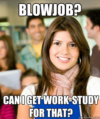 Blowjob? can i get work-study for that?  Sheltered College Freshman