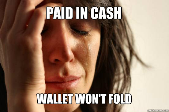 Paid in Cash Wallet won't fold Caption 3 goes here  First World Problems