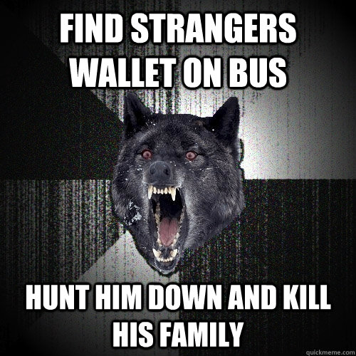 find strangers wallet on bus hunt him down and kill his family  Insanity Wolf