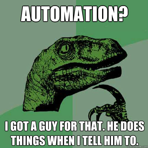 Automation? I got a guy for that. He does things when I tell him to. - Automation? I got a guy for that. He does things when I tell him to.  Philosoraptor