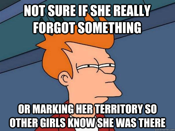 Not sure if she really forgot something Or marking her territory so other girls know she was there  Futurama Fry