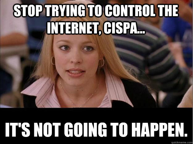 Stop trying to control the internet, CISPA... It's not going to happen.  Its not going to happen