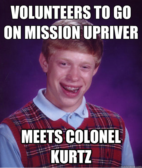 Volunteers to go on mission upriver Meets Colonel Kurtz - Volunteers to go on mission upriver Meets Colonel Kurtz  Bad Luck Brian