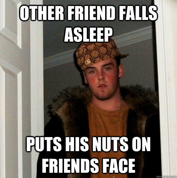 other friend falls asleep puts his nuts on friends face  Scumbag Steve