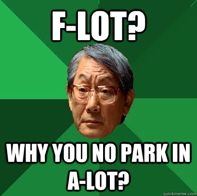 F-Lot? Why you no park in A-Lot?  High Expectations Asian Father