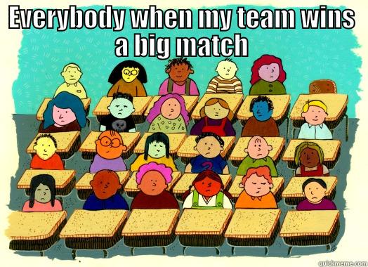 EVERYBODY WHEN MY TEAM WINS A BIG MATCH  Misc