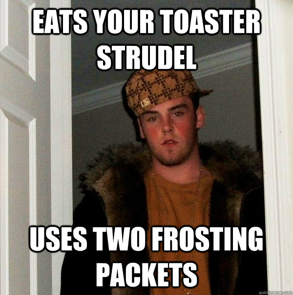 Eats your Toaster Strudel Uses two frosting packets - Eats your Toaster Strudel Uses two frosting packets  Scumbag Steve