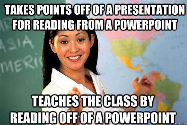 Takes points off of a presentation for reading from a powerpoint Teaches the class by reading off of a powerpoint  Unhelpful High School Teacher