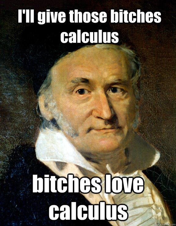 I'll give those bitches calculus bitches love calculus - I'll give those bitches calculus bitches love calculus  Like a Gauss