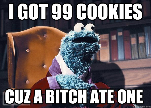 I GOT 99 cookies cuz a bitch ate one  Cookie Monster