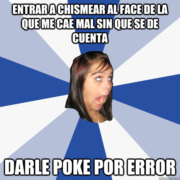 Entrar a chismear al face de la que me cae mal sin que se de cuenta Darle poke por error  - Entrar a chismear al face de la que me cae mal sin que se de cuenta Darle poke por error   Annoying Facebook Girl