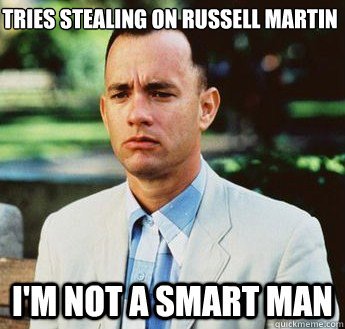 Tries stealing on Russell Martin i'm not a smart man  forrest gump jenny