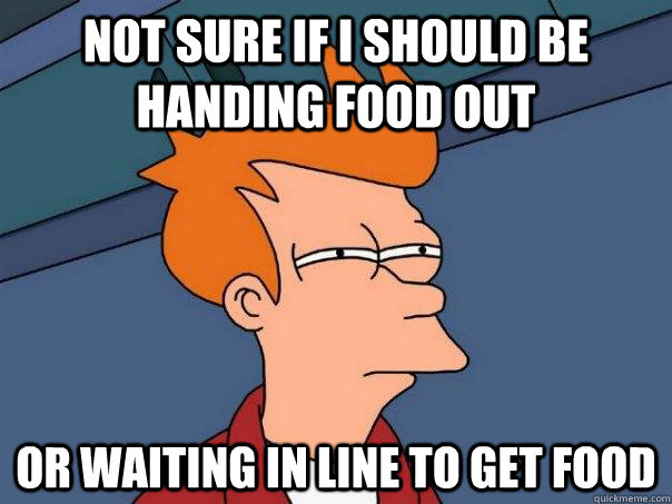 Not sure if I should be handing food out Or waiting in line to get food - Not sure if I should be handing food out Or waiting in line to get food  Futurama Fry