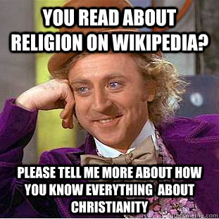 You read about religion on Wikipedia? please tell me more about how you know everything  about Christianity  Condescending Wonka