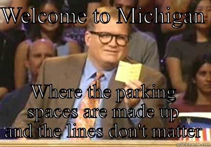 WELCOME TO MICHIGAN  WHERE THE PARKING SPACES ARE MADE UP AND THE LINES DON'T MATTER Whose Line