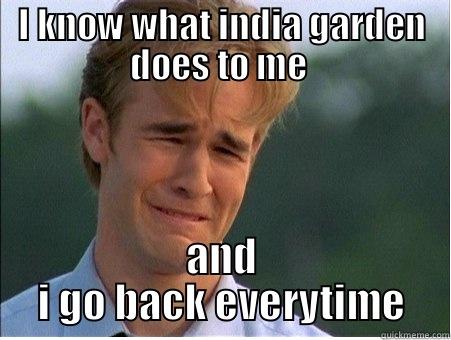 I KNOW WHAT INDIA GARDEN DOES TO ME  AND I GO BACK EVERYTIME 1990s Problems