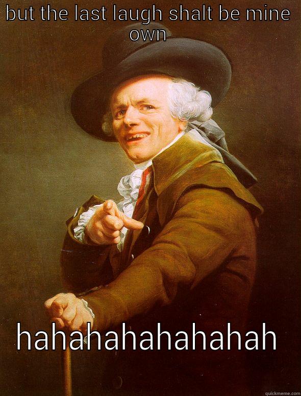 BUT THE LAST LAUGH SHALT BE MINE OWN HAHAHAHAHAHAHAH Joseph Ducreux