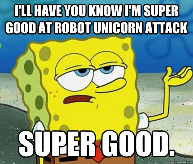 I'll have you know I'm super good at Robot Unicorn Attack Super good.  Tough Spongebob