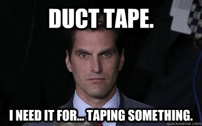 Duct tape. I need it for... taping something.   Menacing Josh Romney