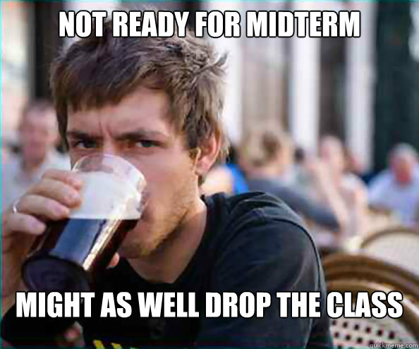 NOT READY FOR MIDTERM MIGHT AS WELL DROP THE CLASS   Lazy College Senior