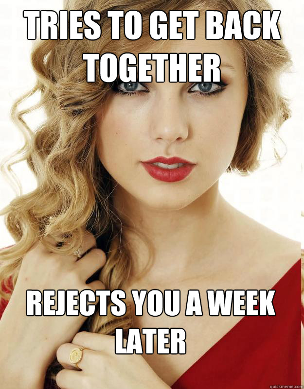 Tries to get back together Rejects you a week later
 - Tries to get back together Rejects you a week later
  Underly Attached Girlfriend